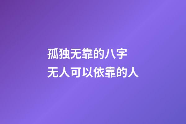 孤独无靠的八字 无人可以依靠的人